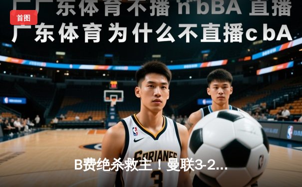 B费绝杀救主！曼联3-2险胜维拉 滕哈格战术调整收奇效