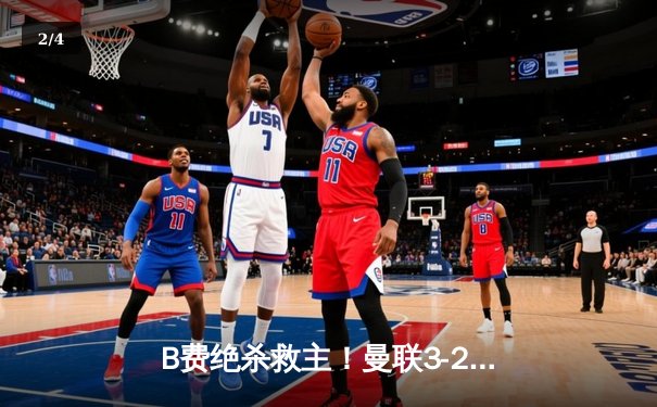 B费绝杀救主！曼联3-2险胜维拉 滕哈格战术调整收奇效 - 2