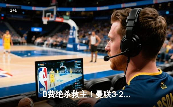 B费绝杀救主！曼联3-2险胜维拉 滕哈格战术调整收奇效 - 3