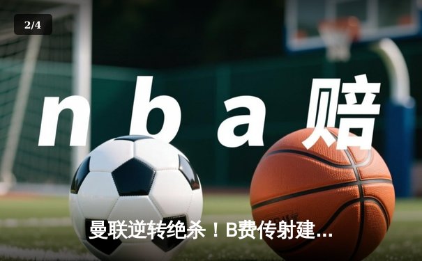 曼联逆转绝杀！B费传射建功助红魔主场3-2险胜维拉 - 2