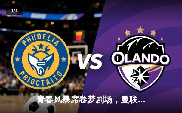 青春风暴席卷梦剧场，曼联3-2绝杀布莱顿，霍伊伦梅开二度创纪录 - 3