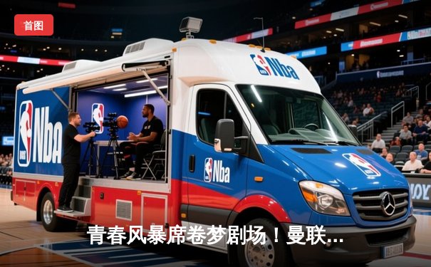 青春风暴席卷梦剧场！曼联3-1逆转布莱顿，霍伊伦梅开二度创纪录