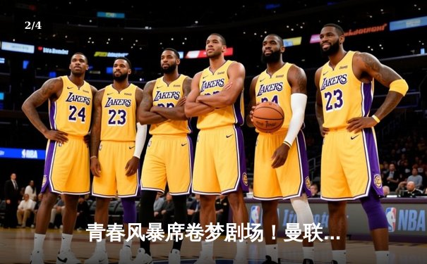 青春风暴席卷梦剧场！曼联3-1逆转布莱顿，霍伊伦梅开二度创纪录 - 2