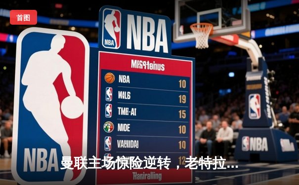 曼联主场惊险逆转，老特拉福德见证B费绝杀