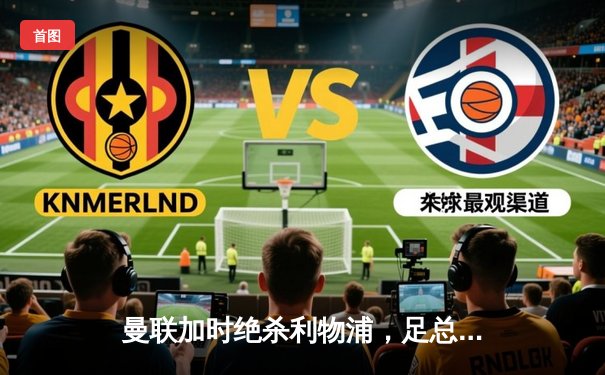 曼联加时绝杀利物浦，足总杯上演经典双红会