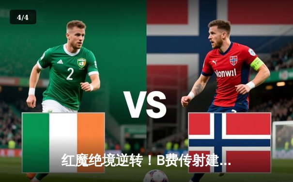 红魔绝境逆转！B费传射建功 曼联3-2险胜维拉锁定欧战席位 - 4