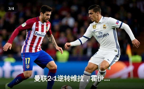 曼联2-1逆转维拉，霍伊伦德传射建功助红魔联赛三连胜 - 3