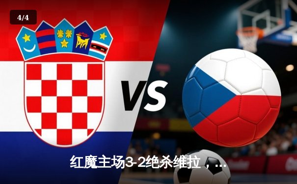 红魔主场3-2绝杀维拉，霍伊伦德传射建功，曼联保留欧冠希望 - 4