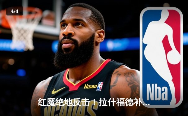 红魔绝地反击！拉什福德补时救主，曼联3-2险胜维拉锁定欧冠席位 - 4