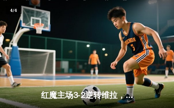 红魔主场3-2逆转维拉，霍伊伦英超首球引爆老特拉福德 - 4