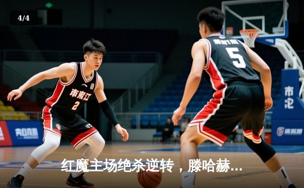 红魔主场绝杀逆转，滕哈赫时代现曙光 - 4