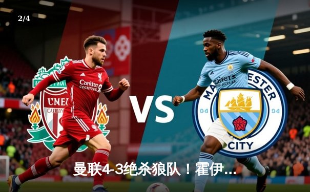 曼联4-3绝杀狼队！霍伊伦德英超首球，梅努补时献神奇倒钩 - 2