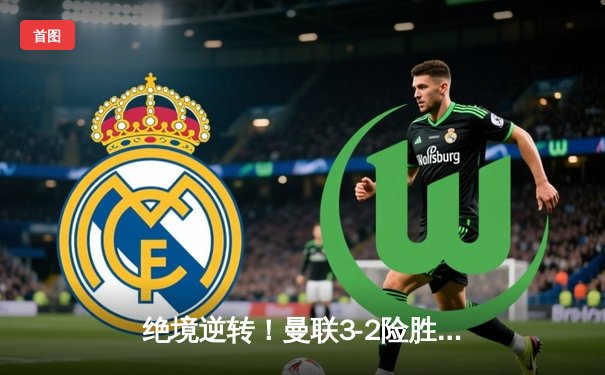 绝境逆转！曼联3-2险胜维拉，霍伊伦终破英超球荒率队神奇翻盘