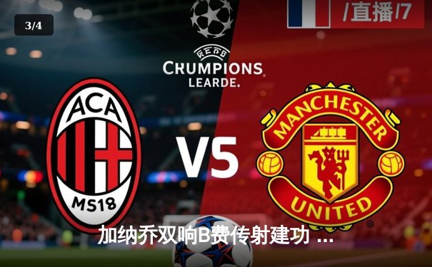 加纳乔双响B费传射建功 曼联主场3-1逆转西汉姆联重返前五 - 3