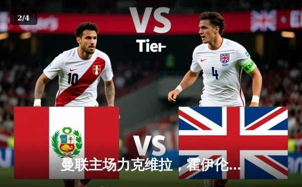 曼联主场力克维拉，霍伊伦德梅开二度助红魔收获关键胜利 - 2