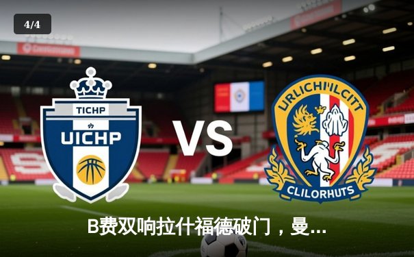 B费双响拉什福德破门，曼联3-1逆转阿森纳登顶积分榜 - 4