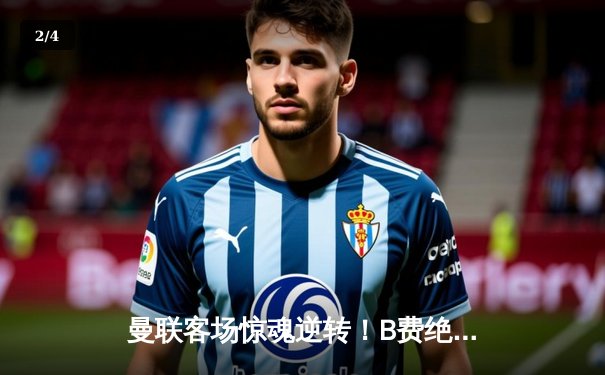 曼联客场惊魂逆转！B费绝杀助红魔3-2力克阿斯顿维拉 - 2