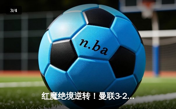 红魔绝境逆转！曼联3-2力克维拉，霍伊伦德斩获处子球 - 3