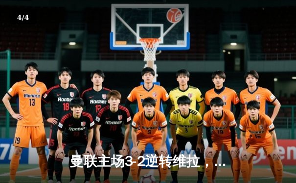 曼联主场3-2逆转维拉，霍伊伦德绝杀点燃老特拉福德 - 4