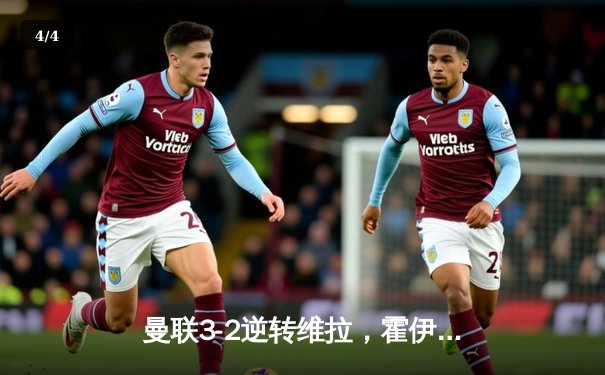 曼联3-2逆转维拉，霍伊伦英超首球引爆梦剧场 - 4